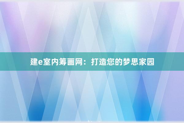 建e室内筹画网：打造您的梦思家园